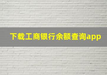 下载工商银行余额查询app