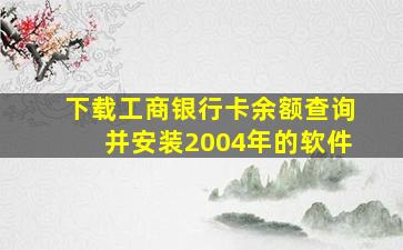 下载工商银行卡余额查询并安装2004年的软件