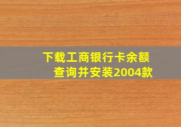 下载工商银行卡余额查询并安装2004款