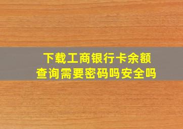 下载工商银行卡余额查询需要密码吗安全吗