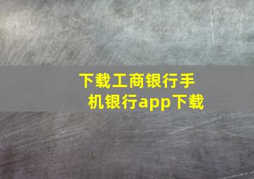 下载工商银行手机银行app下载