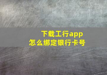 下载工行app怎么绑定银行卡号