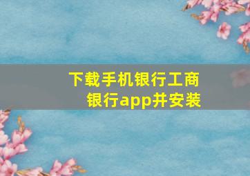 下载手机银行工商银行app并安装