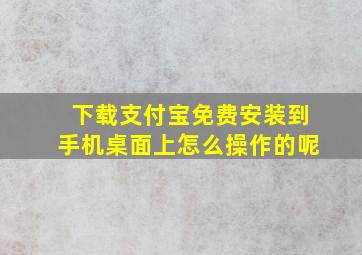 下载支付宝免费安装到手机桌面上怎么操作的呢