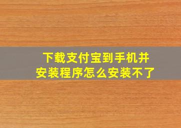 下载支付宝到手机并安装程序怎么安装不了