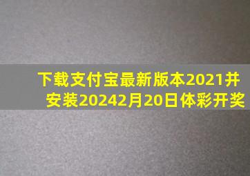 下载支付宝最新版本2021并安装20242月20日体彩开奖