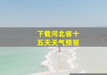 下载河北省十五天天气预报