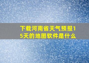 下载河南省天气预报15天的地图软件是什么