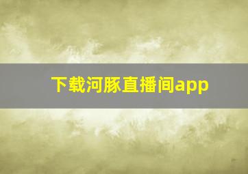 下载河豚直播间app