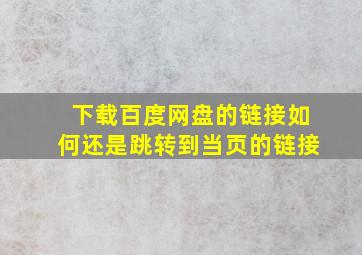 下载百度网盘的链接如何还是跳转到当页的链接