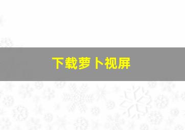 下载萝卜视屏