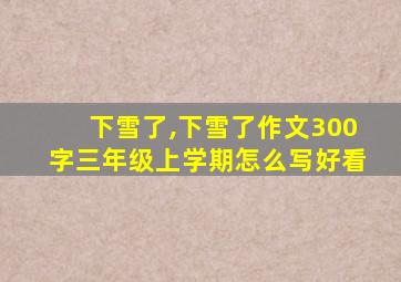 下雪了,下雪了作文300字三年级上学期怎么写好看