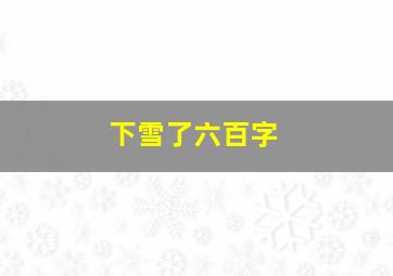 下雪了六百字