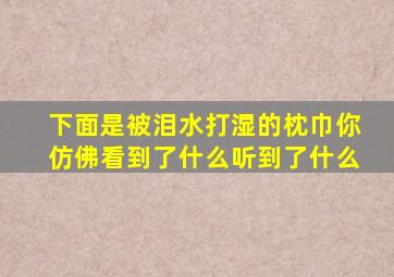 下面是被泪水打湿的枕巾你仿佛看到了什么听到了什么