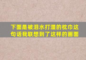 下面是被泪水打湿的枕巾这句话我联想到了这样的画面