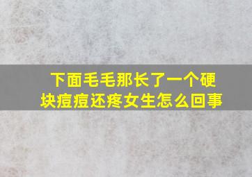 下面毛毛那长了一个硬块痘痘还疼女生怎么回事