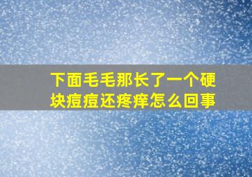 下面毛毛那长了一个硬块痘痘还疼痒怎么回事