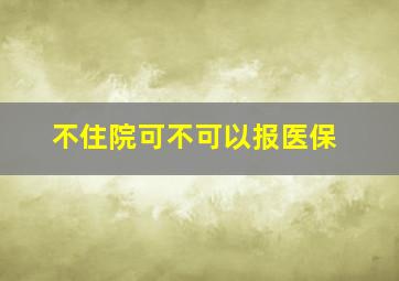 不住院可不可以报医保