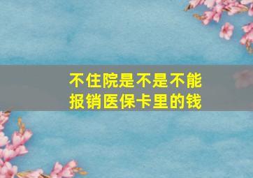 不住院是不是不能报销医保卡里的钱