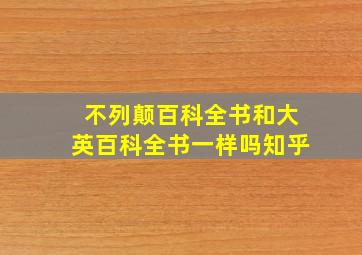 不列颠百科全书和大英百科全书一样吗知乎