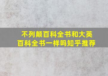 不列颠百科全书和大英百科全书一样吗知乎推荐