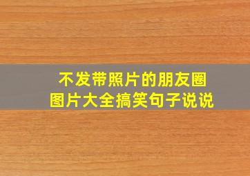 不发带照片的朋友圈图片大全搞笑句子说说