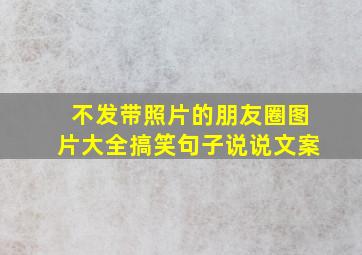 不发带照片的朋友圈图片大全搞笑句子说说文案