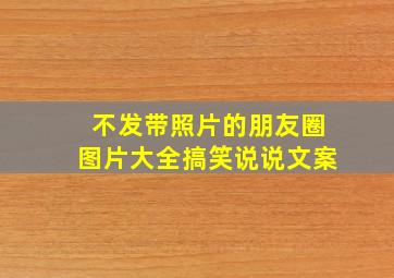 不发带照片的朋友圈图片大全搞笑说说文案