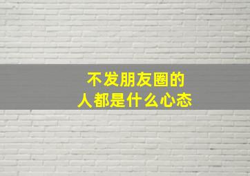 不发朋友圈的人都是什么心态