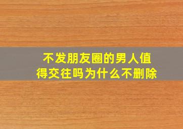 不发朋友圈的男人值得交往吗为什么不删除