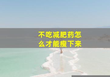 不吃减肥药怎么才能瘦下来