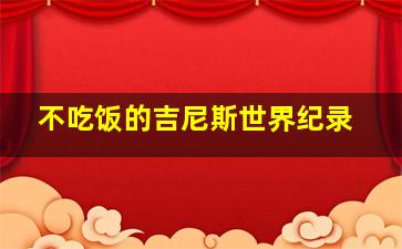 不吃饭的吉尼斯世界纪录