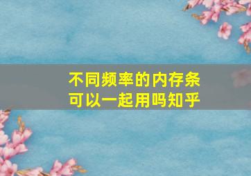 不同频率的内存条可以一起用吗知乎