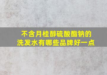 不含月桂醇硫酸酯钠的洗发水有哪些品牌好一点