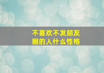 不喜欢不发朋友圈的人什么性格