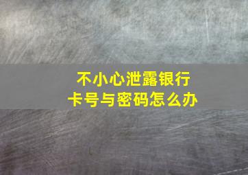 不小心泄露银行卡号与密码怎么办