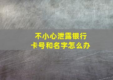 不小心泄露银行卡号和名字怎么办