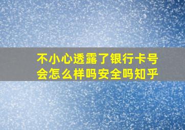 不小心透露了银行卡号会怎么样吗安全吗知乎