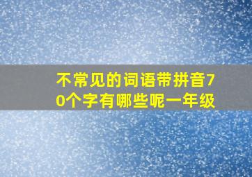 不常见的词语带拼音70个字有哪些呢一年级