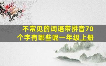 不常见的词语带拼音70个字有哪些呢一年级上册