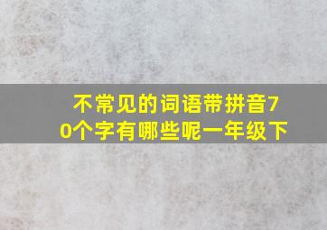 不常见的词语带拼音70个字有哪些呢一年级下