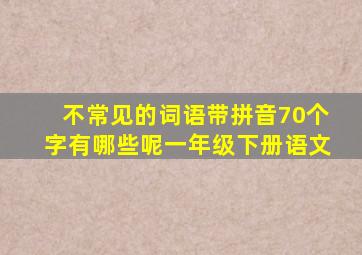 不常见的词语带拼音70个字有哪些呢一年级下册语文