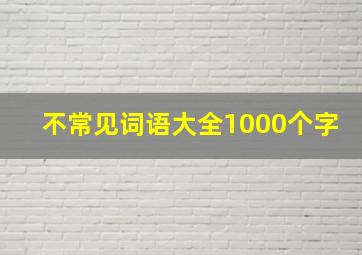 不常见词语大全1000个字