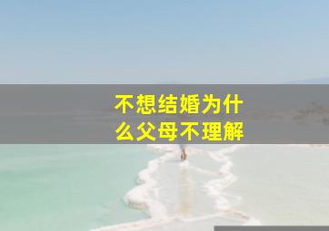 不想结婚为什么父母不理解