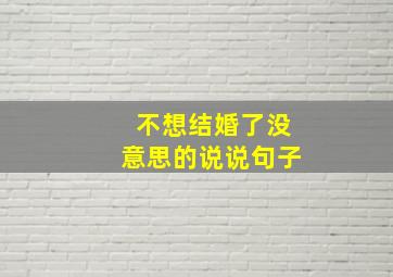 不想结婚了没意思的说说句子