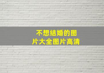 不想结婚的图片大全图片高清