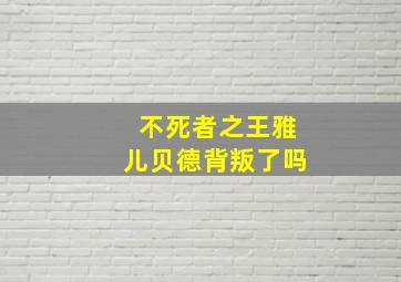 不死者之王雅儿贝德背叛了吗