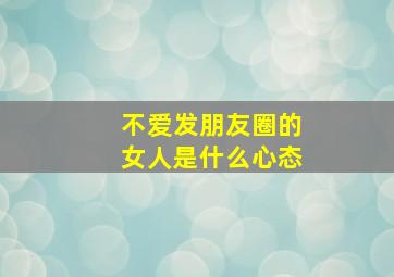 不爱发朋友圈的女人是什么心态