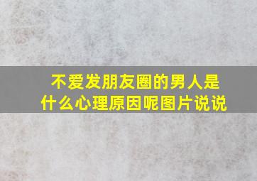 不爱发朋友圈的男人是什么心理原因呢图片说说