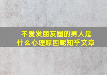 不爱发朋友圈的男人是什么心理原因呢知乎文章